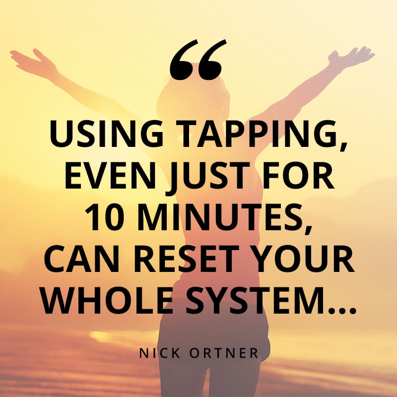 Using Tapping, even just for 10 minutes, can reset your whole system. - Nick Ortner