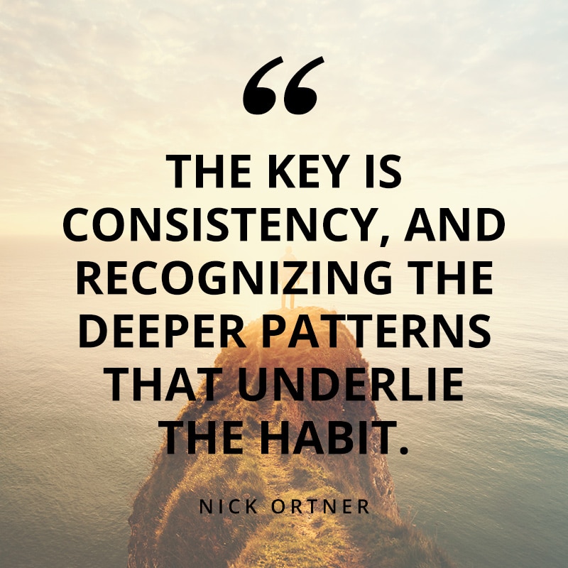 The key is consistency and recognizing the deeper patterns that underlie the habit quote by Nick Ortner