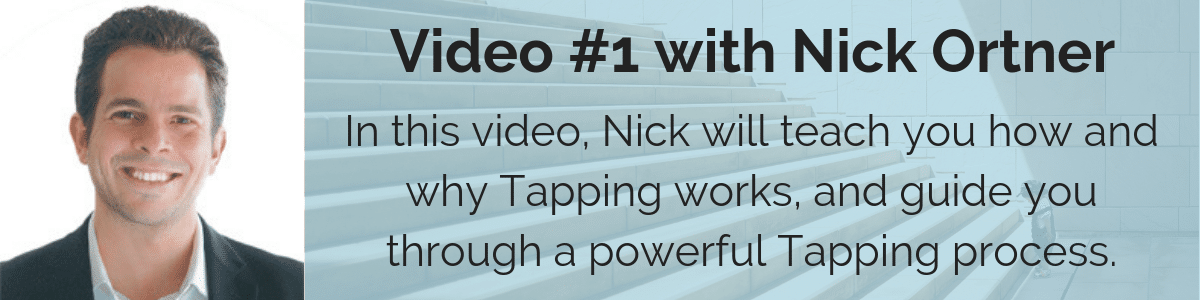 Video #1 with Nick Ortner: In this video, Nick will teach you how and why Tapping works, and guide you through a powerful Tapping process.