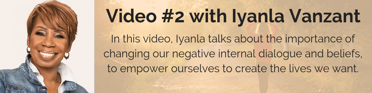 Video #2 with Iyanla Vanzant: In this video, Iyanla talks about the importance of changing our negative internal dialogue and beliefs, to empower ourselves to create the lives we want.
